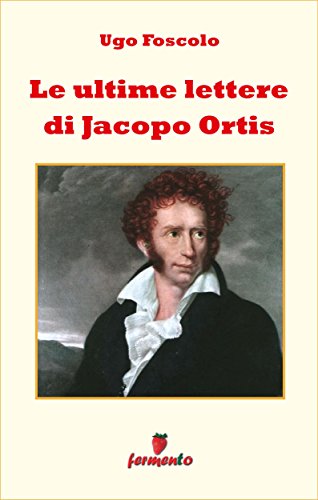 Ugo Foscolo – Le ultime lettere di Jacopo Ortis, un toccante e attuale affresco dell’Italia