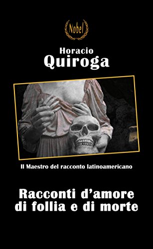 Horacio Quiroga: Racconti d’amore di follia e di morte, la linea di separazione tra senno e pazzia